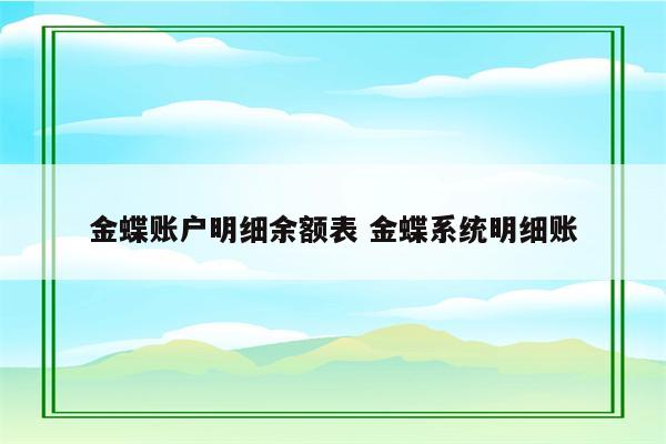 金蝶账户明细余额表 金蝶系统明细账