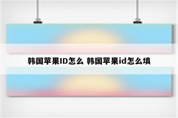 韩国苹果ID怎么 韩国苹果id怎么填