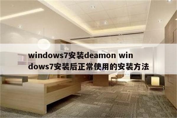 windows7安装deamon windows7安装后正常使用的安装方法