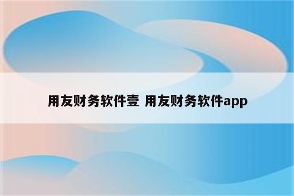 用友财务软件壹 用友财务软件app