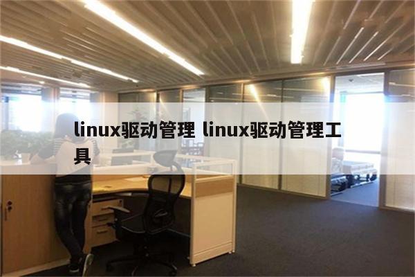 linux驱动管理 linux驱动管理工具