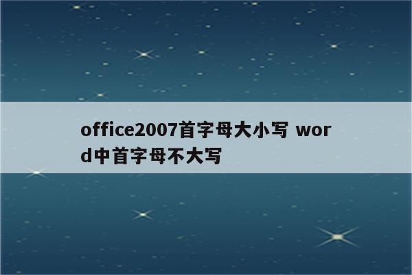 office2007首字母大小写 word中首字母不大写