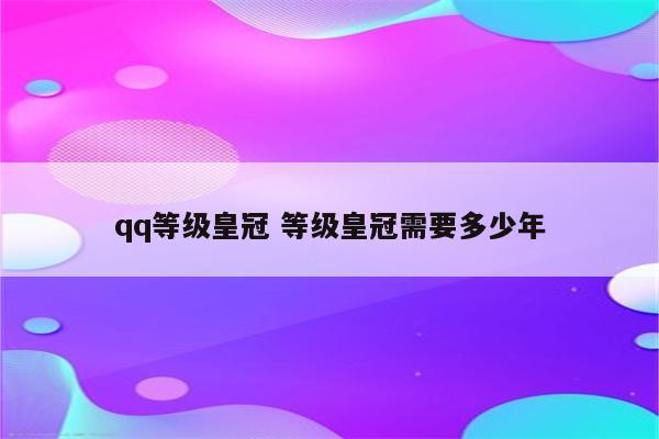 qq等级皇冠 等级皇冠需要多少年