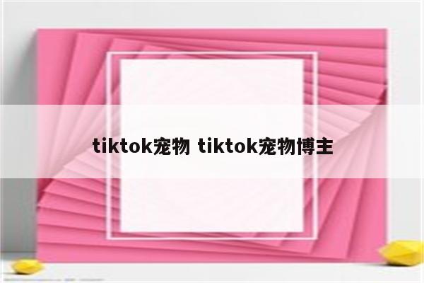 tiktok宠物 tiktok宠物博主
