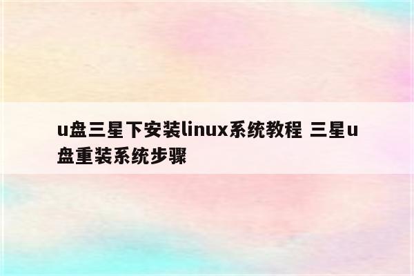 u盘三星下安装linux系统教程 三星u盘重装系统步骤