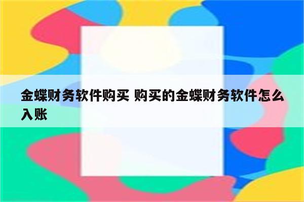 金蝶财务软件购买 购买的金蝶财务软件怎么入账