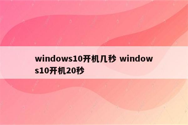 windows10开机几秒 windows10开机20秒