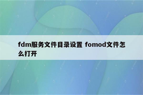 fdm服务文件目录设置 fomod文件怎么打开