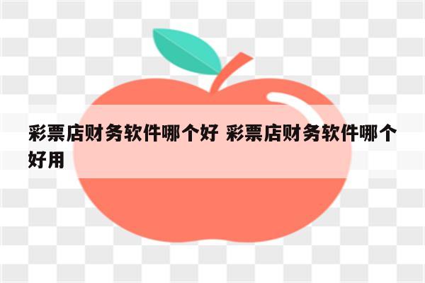 彩票店财务软件哪个好 彩票店财务软件哪个好用