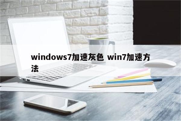 windows7加速灰色 win7加速方法