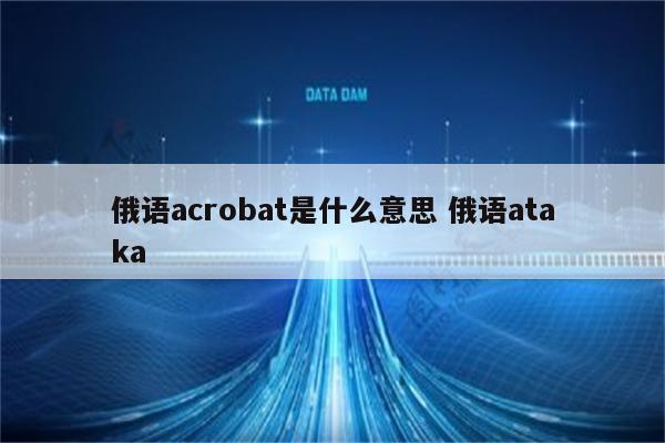 俄语acrobat是什么意思 俄语ataka