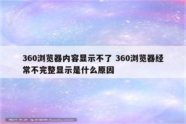 360浏览器内容显示不了 360浏览器经常不完整显示是什么原因