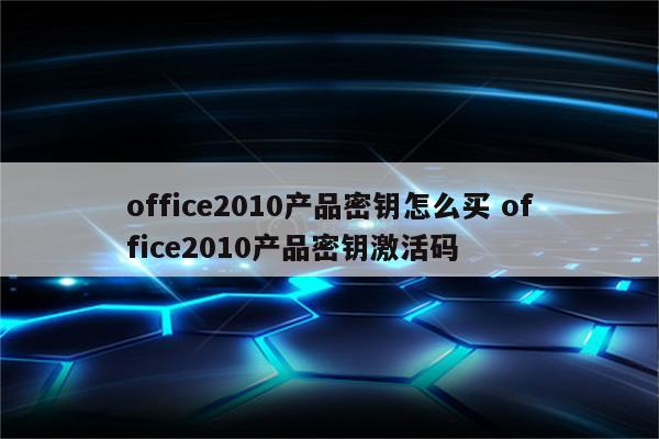 office2010产品密钥怎么买 office2010产品密钥激活码