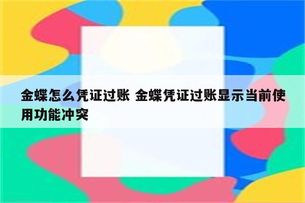 金蝶怎么凭证过账 金蝶凭证过账显示当前使用功能冲突