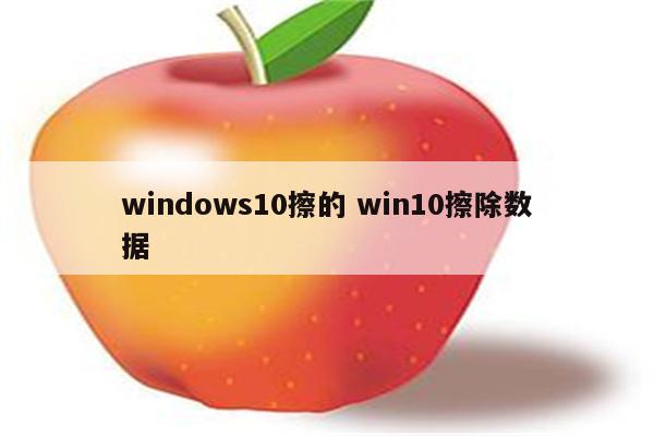 windows10擦的 win10擦除数据