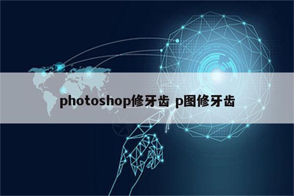 photoshop修牙齿 p图修牙齿