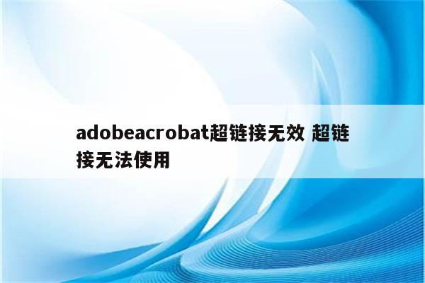 adobeacrobat超链接无效 超链接无法使用