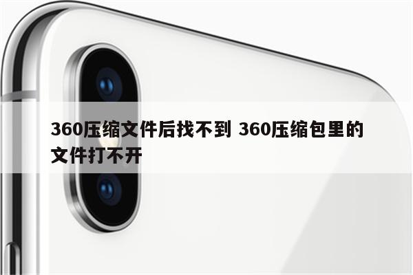 360压缩文件后找不到 360压缩包里的文件打不开