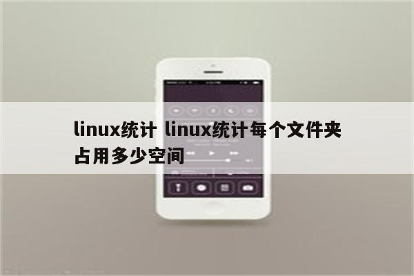 linux统计 linux统计每个文件夹占用多少空间