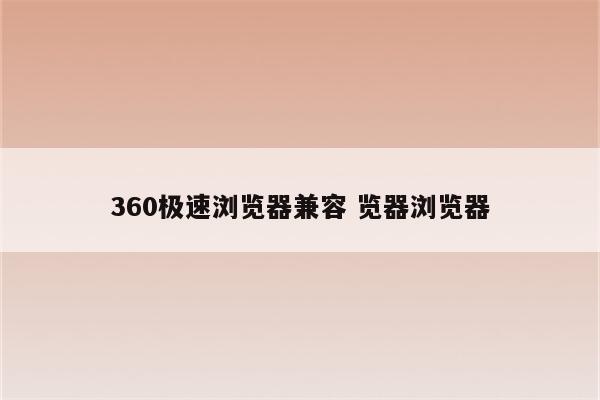 360极速浏览器兼容 览器浏览器