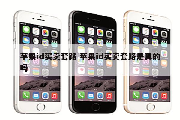 苹果id买卖套路 苹果id买卖套路是真的吗