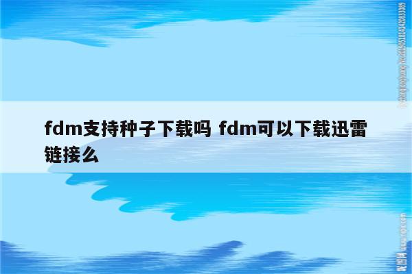 fdm支持种子下载吗 fdm可以下载迅雷链接么