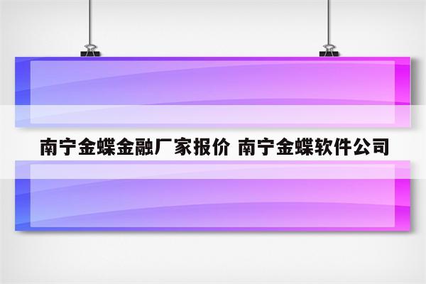 南宁金蝶金融厂家报价 南宁金蝶软件公司