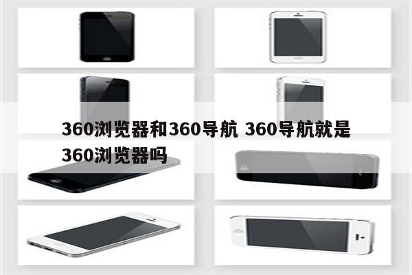 360浏览器和360导航 360导航就是360浏览器吗
