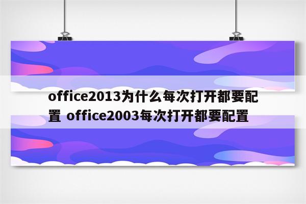 office2013为什么每次打开都要配置 office2003每次打开都要配置