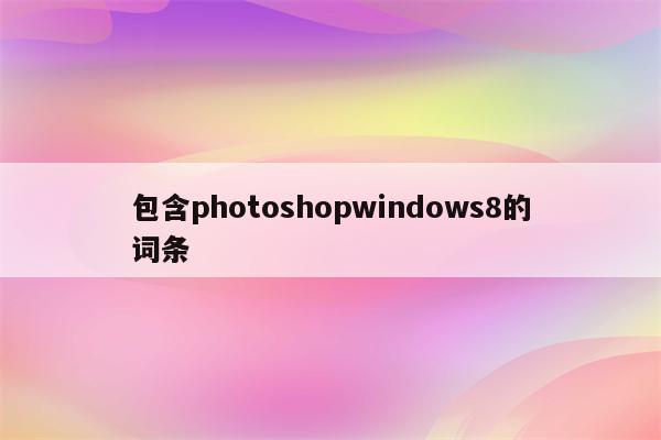 包含photoshopwindows8的词条