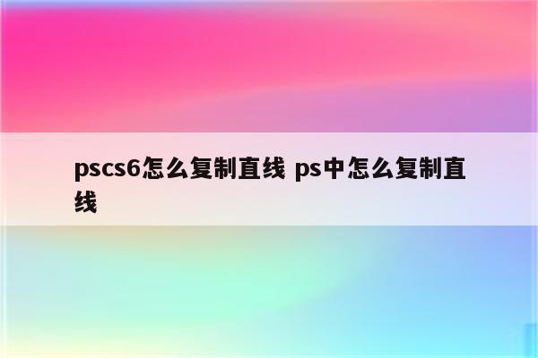 pscs6怎么复制直线 ps中怎么复制直线
