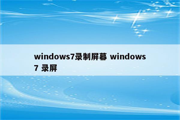 windows7录制屏幕 windows7 录屏