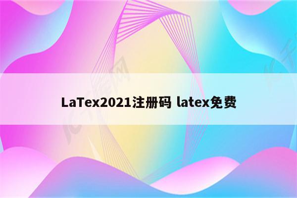 LaTex2021注册码 latex免费