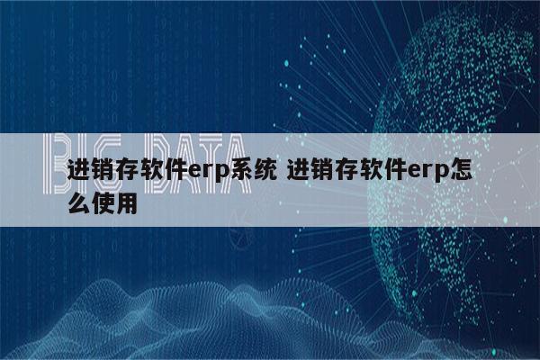 进销存软件erp系统 进销存软件erp怎么使用