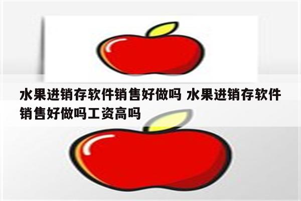 水果进销存软件销售好做吗 水果进销存软件销售好做吗工资高吗