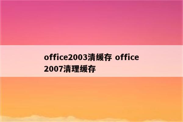 office2003清缓存 office2007清理缓存