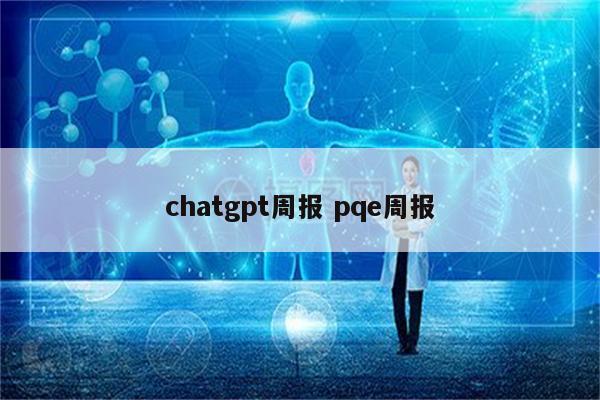 chatgpt周报 pqe周报