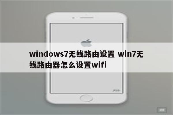 windows7无线路由设置 win7无线路由器怎么设置wifi