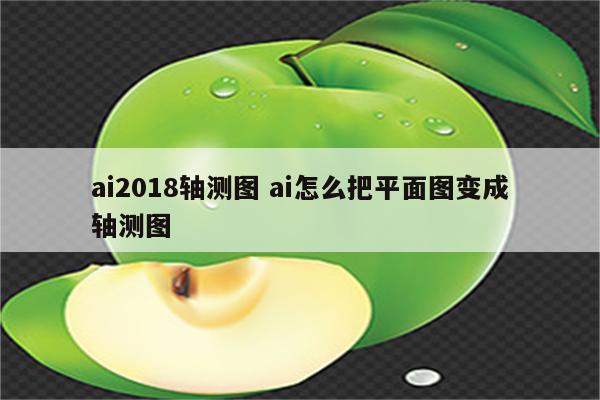 ai2018轴测图 ai怎么把平面图变成轴测图