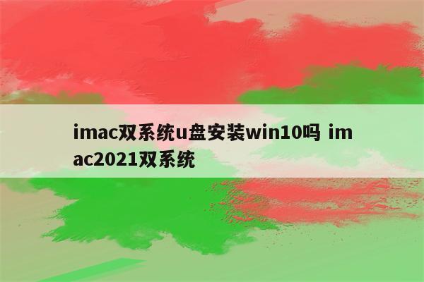 imac双系统u盘安装win10吗 imac2021双系统