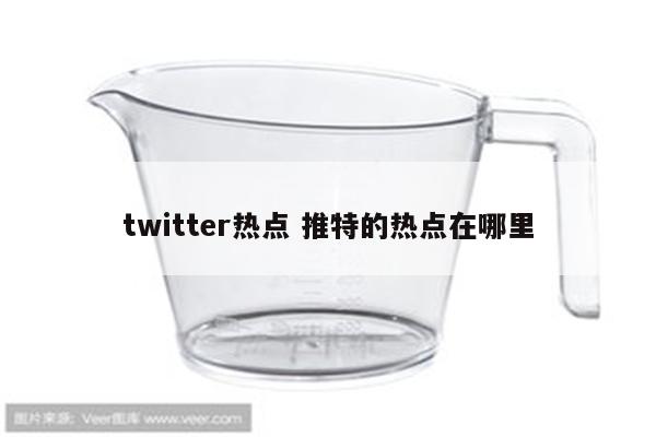 twitter热点 推特的热点在哪里