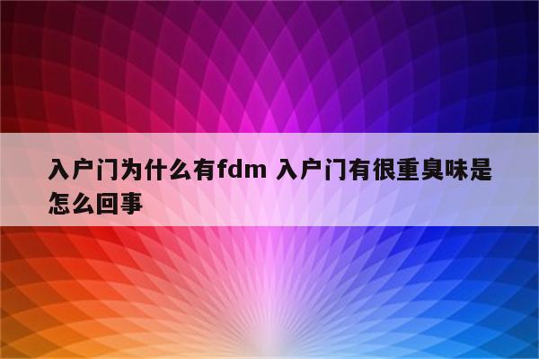 入户门为什么有fdm 入户门有很重臭味是怎么回事