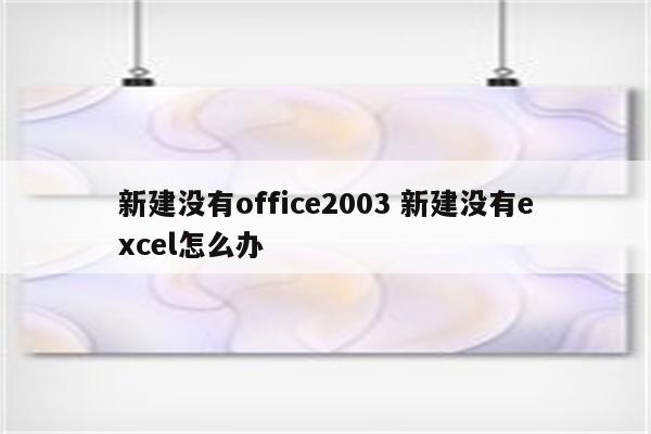 新建没有office2003 新建没有excel怎么办
