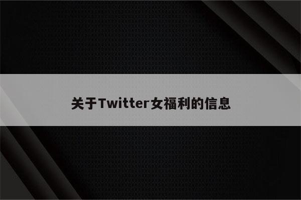 关于Twitter女福利的信息
