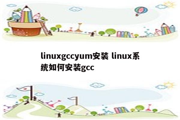 linuxgccyum安装 linux系统如何安装gcc