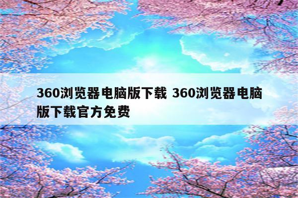 360浏览器电脑版下载 360浏览器电脑版下载官方免费