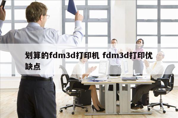 划算的fdm3d打印机 fdm3d打印优缺点