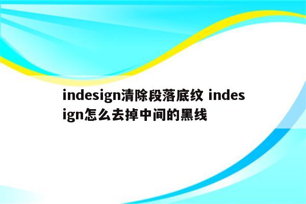 indesign清除段落底纹 indesign怎么去掉中间的黑线