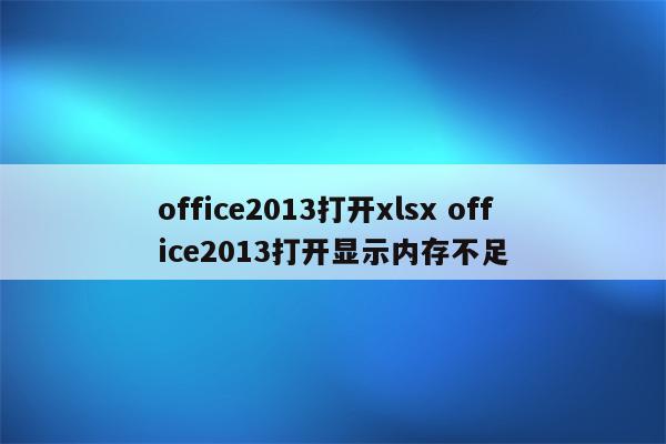 office2013打开xlsx office2013打开显示内存不足