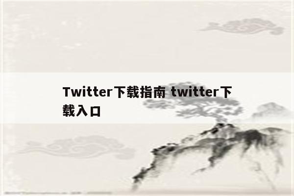 Twitter下载指南 twitter下载入口